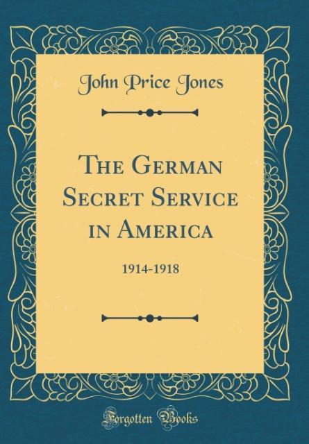 The German Secret Service in America als Buch von John Price Jones - Forgotten Books