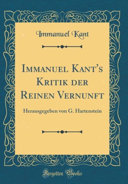 Immanuel Kant's Kritik der Reinen Vernunft: Herausgegeben von G. Hartenstein (Classic Reprint)