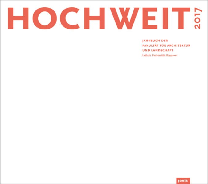 HOCHWEIT 17: Jahrbuch 2017 der Fakultät für Architektur und Landschaft, Leibniz Universität Hannover