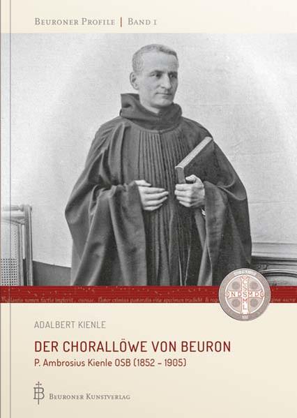 Der Chorallöwe von Beuron: P. Ambrosius Kienle OSB (1852 - 1905) (Beuroner Profile)
