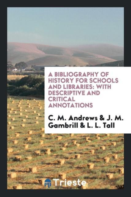 A Bibliography of History for Schools and Libraries als Taschenbuch von C. M. Andrews, J. M. Gambrill, L. L. Tall - Trieste Publishing