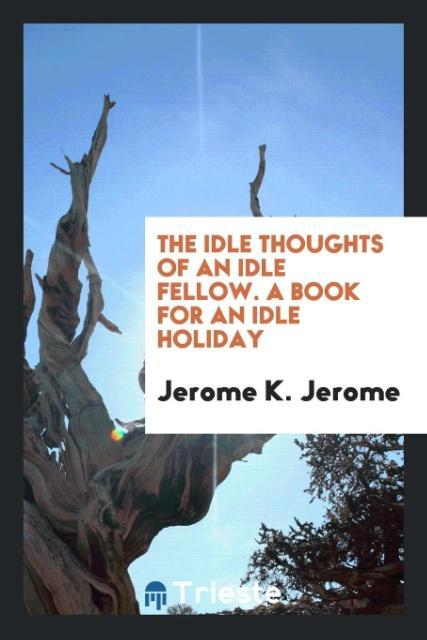 The Idle Thoughts of an Idle Fellow. A Book for an Idle Holiday als Taschenbuch von Jerome K. Jerome - Trieste Publishing