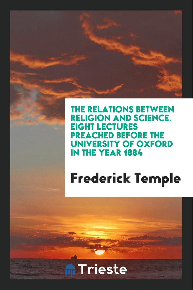 The Relations Between Religion and Science. Eight Lectures Preached Before the University of Oxford in the Year 1884 als Taschenbuch von Frederick... - Trieste Publishing