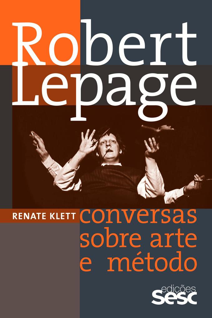 Robert Lepage: Conversas sobre arte e mÃ©todo Renate Klett Author
