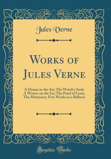 Works of Jules Verne, Vol. 1: A Drama in the Air; The Watch's Soul; A Winter on the Ice; The Pearl of Lima; The Mutineers; Five Weeks in a Balloon (Classic Reprint)