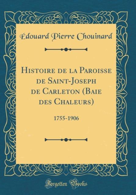 Histoire de la Paroisse de Saint-Joseph de Carleton (Baie des Chaleurs) als Buch von Édouard Pierre Chouinard - Forgotten Books