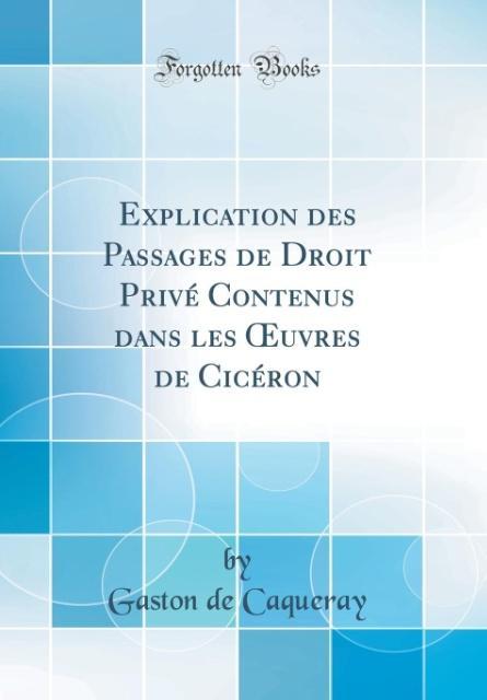 Explication des Passages de Droit Privé Contenus dans les OEuvres de Cicéron (Classic Reprint) als Buch von Gaston De Caqueray - Forgotten Books