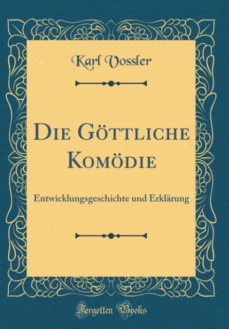 Die Göttliche Komödie: Entwicklungsgeschichte und Erklärung (Classic Reprint)