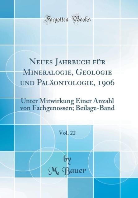Neues Jahrbuch für Mineralogie, Geologie und Paläontologie, 1906, Vol. 22: Unter Mitwirkung Einer Anzahl von Fachgenossen; Beilage-Band (Classic Reprint)