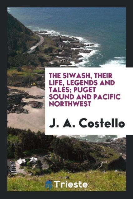 The Siwash, their life, legends and tales; Puget Sound and Pacific Northwest als Taschenbuch von J. A. Costello - Trieste Publishing