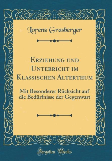 Erziehung und Unterricht im Klassischen Alterthum: Mit Besonderer Rücksicht auf die Bedürfnisse der Gegenwart (Classic