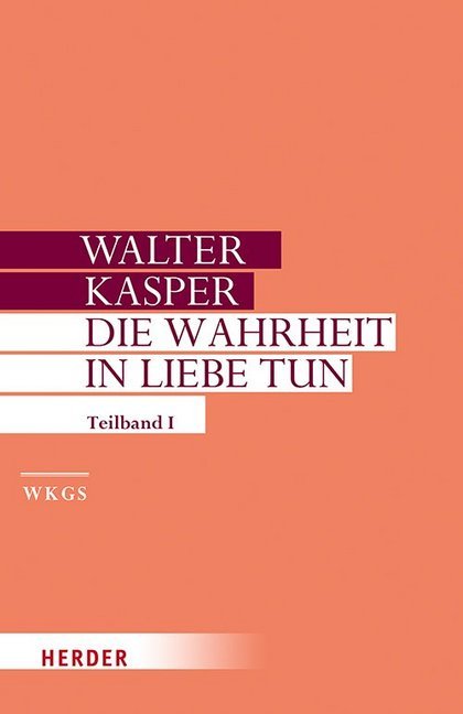 Die Wahrheit in Liebe tun: Schriften zur Pastoral. Erster Teilband Walter Kasper Author