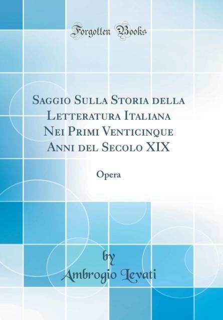 Saggio Sulla Storia della Letteratura Italiana Nei Primi Venticinque Anni del Secolo XIX: Opera (Classic Reprint)