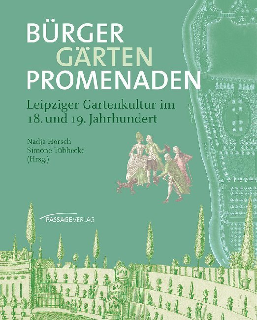 Gärten und öffentliche Spatziergänge: Gartenkultur in und um Leipzig im 18. und 19. Jahrhundert