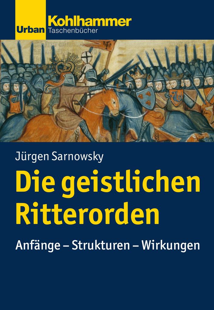 Die geistlichen Ritterorden: Anfange - Strukturen - Wirkungen Jurgen Sarnowsky Author