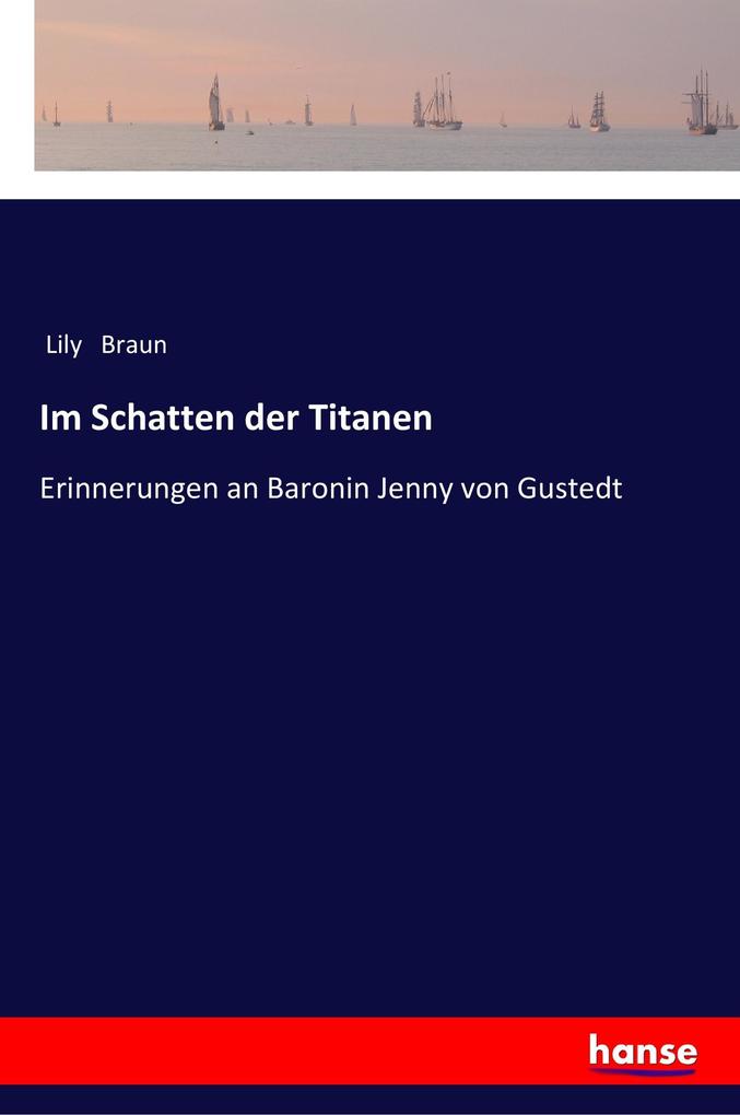 Im Schatten der Titanen: Erinnerungen an Baronin Jenny von Gustedt Lily Braun Author