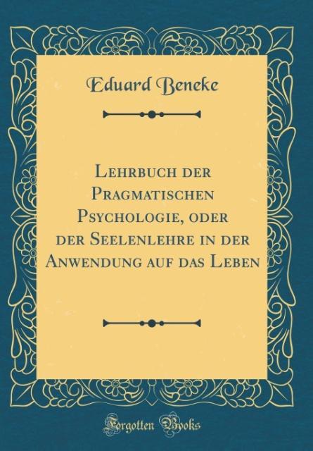 Lehrbuch der Pragmatischen Psychologie, oder der Seelenlehre in der Anwendung auf das Leben (Classic Reprint) als Buch von Eduard Beneke