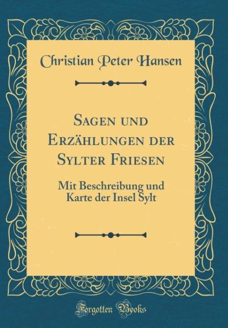 Sagen und Erzählungen der Sylter Friesen: Mit Beschreibung und Karte der Insel Sylt (Classic Reprint)