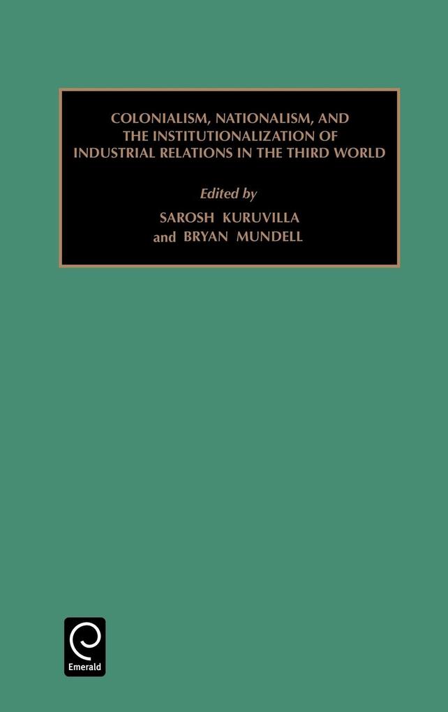 Colonialism, Nationalism, and the Institutionalization of Industrial Relations in the Third World als Buch von Sarosh Kuruvilla, Bryan Mundell - Emerald Group Publishing Limited