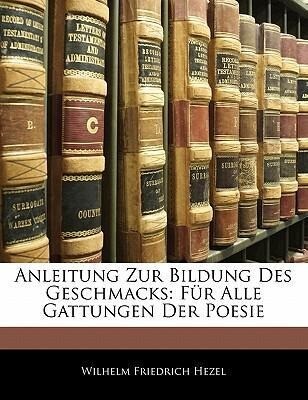 Anleitung Zur Bildung Des Geschmacks: Für Alle Gattungen Der Poesie als Taschenbuch von Wilhelm Friedrich Hezel - Nabu Press