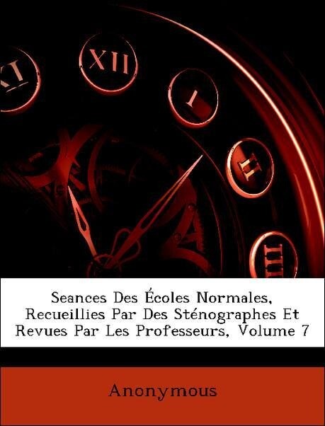 Seances Des Écoles Normales, Recueillies Par Des Sténographes Et Revues Par Les Professeurs, Volume 7 als Taschenbuch von Anonymous - Nabu Press