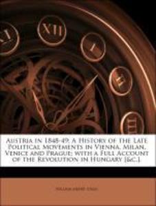 Austria in 1848-49: A History of the Late Political Movements in Vienna, Milan, Venice and Prague; with a Full Account of the Revolution in Hungar... - Nabu Press