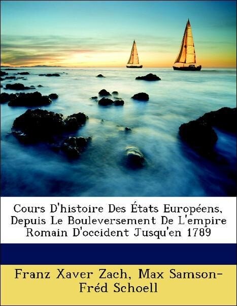 Cours D´histoire Des États Européens, Depuis Le Bouleversement De L´empire Romain D´occident Jusqu´en 1789 als Taschenbuch von Franz Xaver Zach, M... - Nabu Press