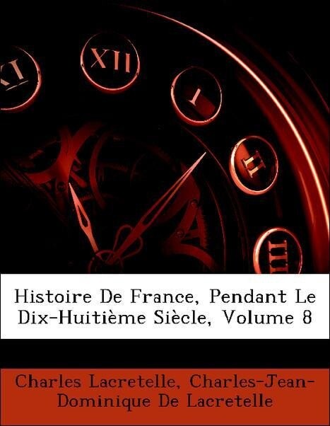 Histoire De France, Pendant Le Dix-Huitième Siècle, Volume 8 als Taschenbuch von Charles Lacretelle, Charles-Jean-Dominique De Lacretelle - Nabu Press