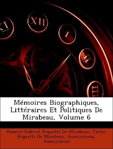 Mémoires Biographiques, Littéraires Et Politiques De Mirabeau, Volume 6 als Taschenbuch von Honoré-Gabriel Riquetti De Mirabeau, Victor Riquetti D... - Nabu Press