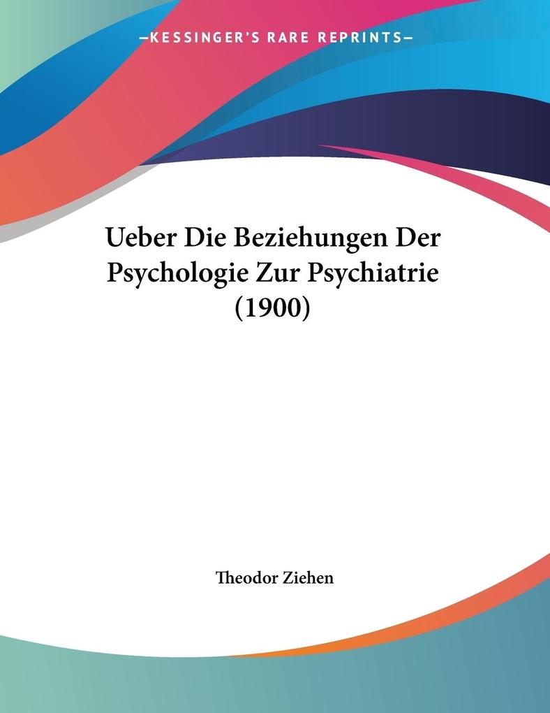 Ueber Die Beziehungen Der Psychologie Zur Psychiatrie (1900) - Theodor Ziehen