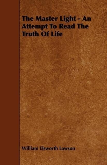 The Master Light - An Attempt To Read The Truth Of Life als Taschenbuch von William Elsworth Lawson - Foster Press