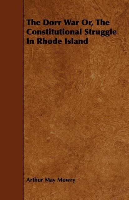 The Dorr War Or, The Constitutional Struggle In Rhode Island als Taschenbuch von Arthur May Mowry - Jones Press