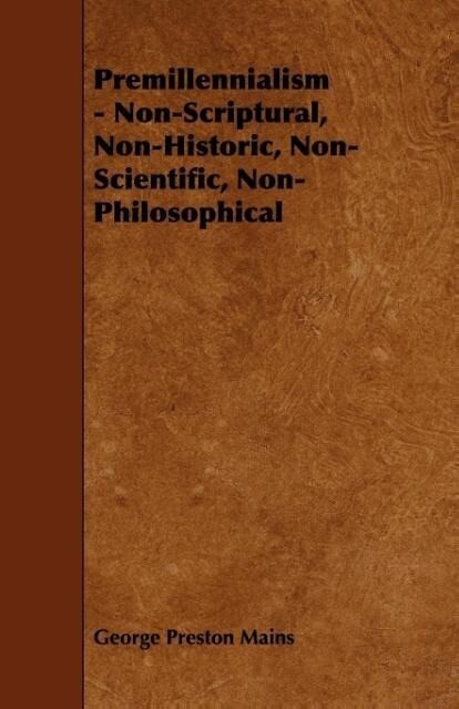 Premillennialism - Non-Scriptural, Non-Historic, Non-Scientific, Non-Philosophical als Taschenbuch von George Preston Mains - Chapman Press