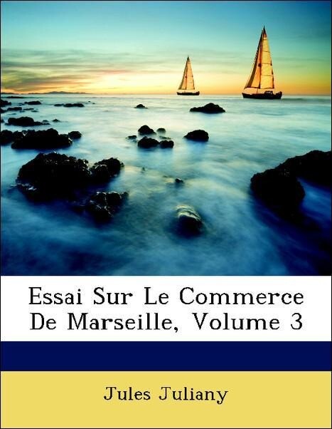Essai Sur Le Commerce De Marseille, Volume 3 als Taschenbuch von Jules Juliany - Nabu Press