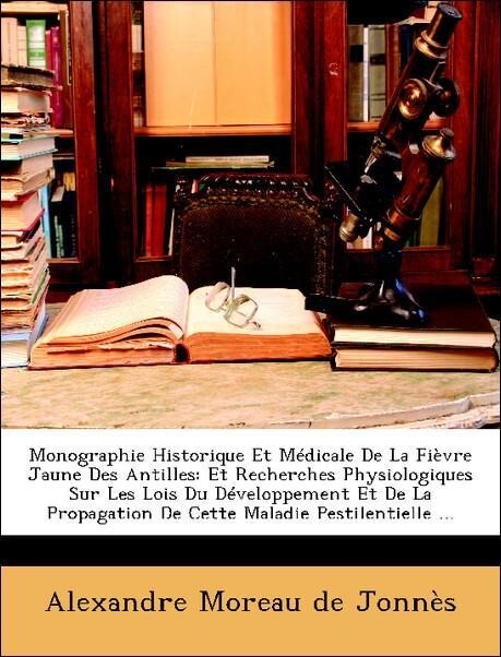 Monographie Historique Et Médicale De La Fièvre Jaune Des Antilles: Et Recherches Physiologiques Sur Les Lois Du Développement Et De La Propagatio... - Nabu Press