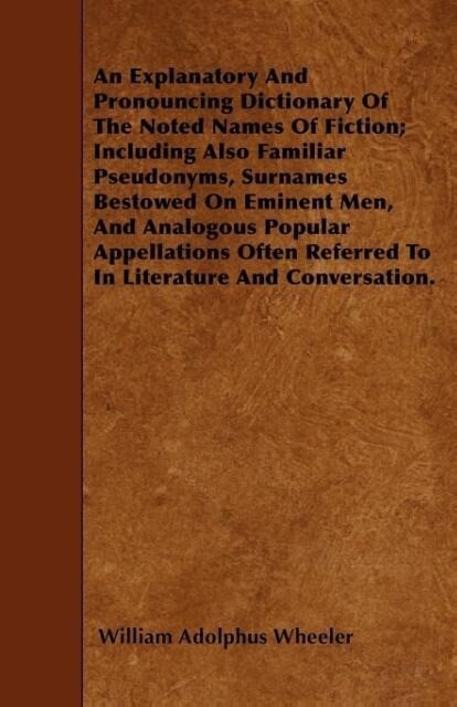 An Explanatory And Pronouncing Dictionary Of The Noted Names Of Fiction; Including Also Familiar Pseudonyms, Surnames Bestowed On Eminent Men, And... - Rose Press