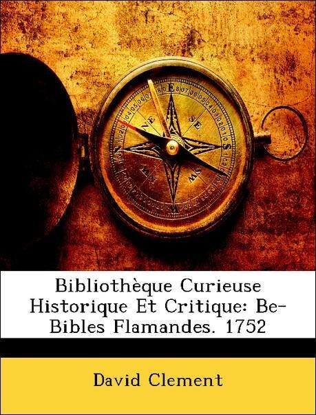 Bibliothèque Curieuse Historique Et Critique: Be-Bibles Flamandes. 1752 als Taschenbuch von David Clement - Nabu Press