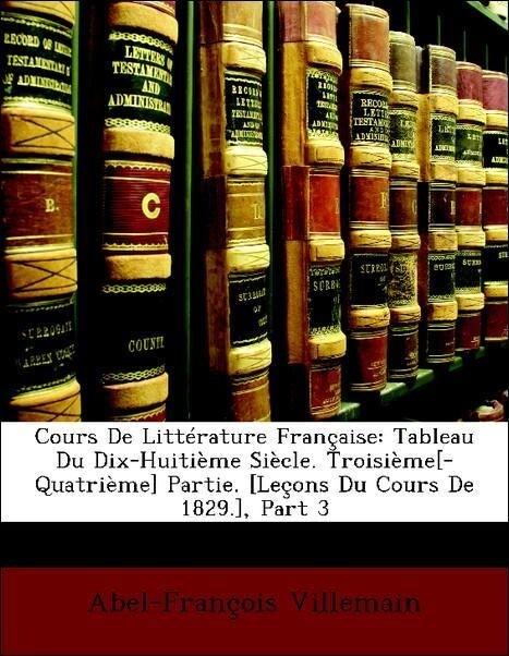 Cours De Littérature Française: Tableau Du Dix-Huitième Siècle. Troisième[-Quatrième] Partie. [Leçons Du Cours De 1829.], Part 3 als Taschenbuch v... - Nabu Press