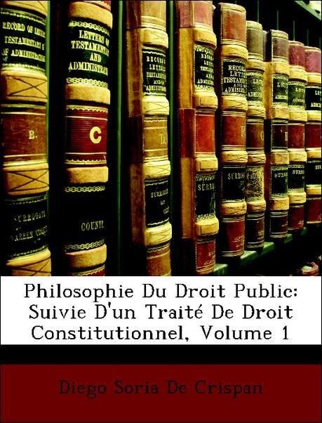 Philosophie Du Droit Public: Suivie D´un Traité De Droit Constitutionnel, Volume 1 als Taschenbuch von Diego Soria De Crispan - Nabu Press