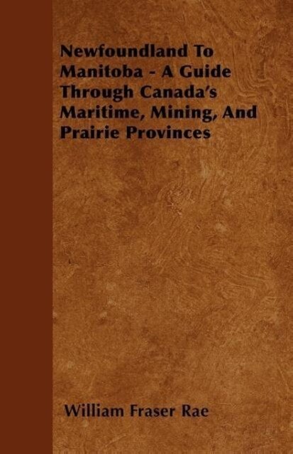 Newfoundland To Manitoba - A Guide Through Canada´s Maritime, Mining, And Prairie Provinces als Taschenbuch von William Fraser Rae - Morse Press