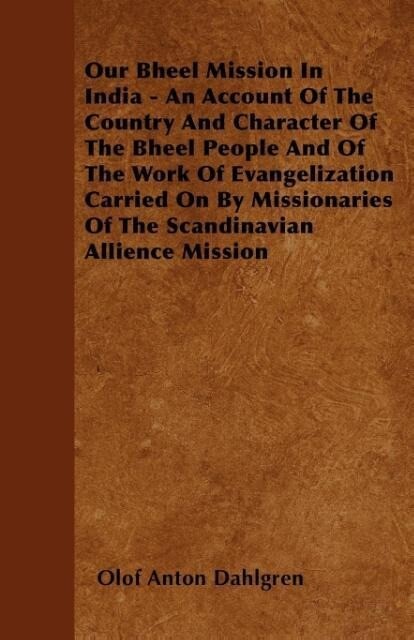 Our Bheel Mission In India - An Account Of The Country And Character Of The Bheel People And Of The Work Of Evangelization Carried On By Missionar... - Bradley Press