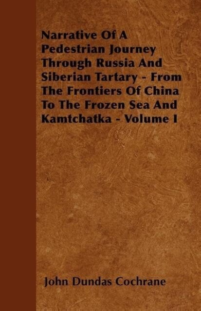 Narrative Of A Pedestrian Journey Through Russia And Siberian Tartary - From The Frontiers Of China To The Frozen Sea And Kamtchatka - Volume I al... - Adler Press