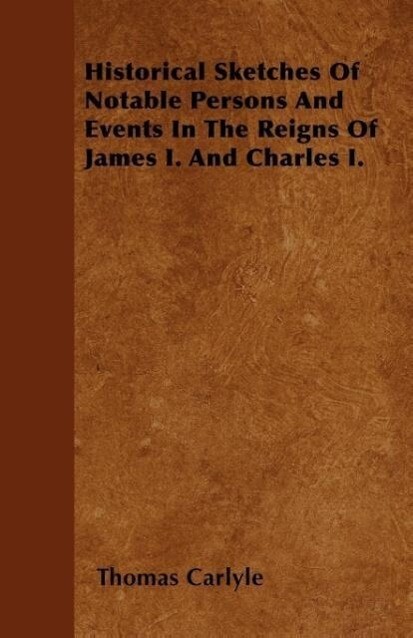 Historical Sketches Of Notable Persons And Events In The Reigns Of James I. And Charles I. als Taschenbuch von Thomas Carlyle - Schauffler Press