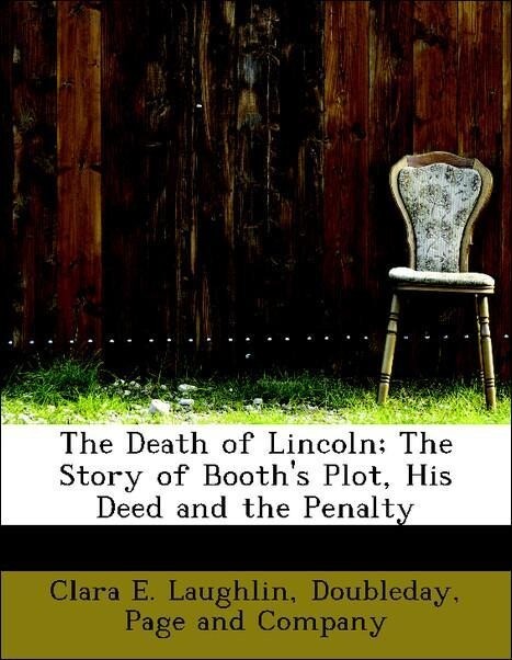 The Death of Lincoln; The Story of Booth´s Plot, His Deed and the Penalty als Taschenbuch von Clara E. Laughlin, Page and Company Doubleday - BiblioLife