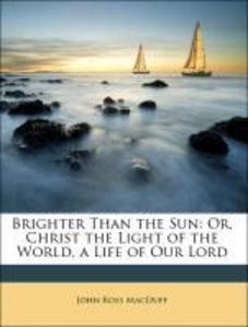 Brighter Than the Sun: Or, Christ the Light of the World, a Life of Our Lord als Taschenbuch von John Ross MacDuff, Jesus Christ - Nabu Press
