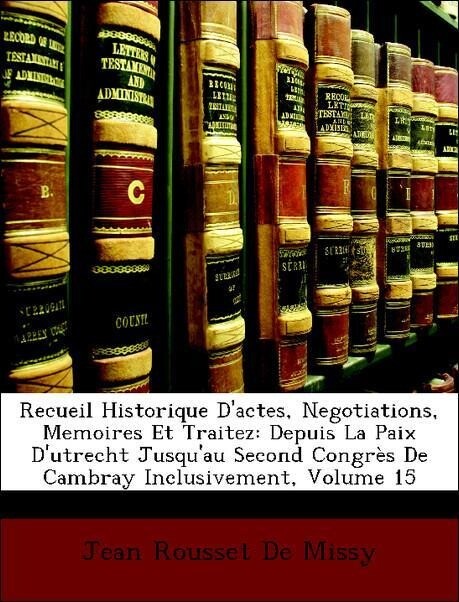 Recueil Historique D´actes, Negotiations, Memoires Et Traitez: Depuis La Paix D´utrecht Jusqu´au Second Congrès De Cambray Inclusivement, Volume 1... - Nabu Press