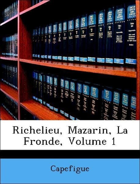 Richelieu, Mazarin, La Fronde, Volume 1 als Taschenbuch von Capefigue - Nabu Press