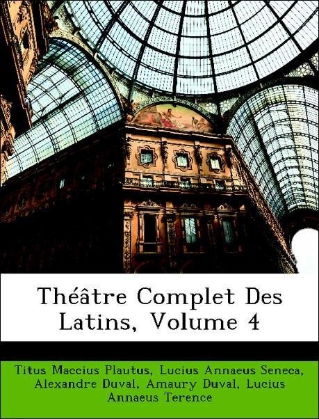 Théâtre Complet Des Latins, Volume 4 als Taschenbuch von Titus Maccius Plautus, Lucius Annaeus Seneca, Alexandre Duval, Amaury Duval, Lucius Annae... - Nabu Press