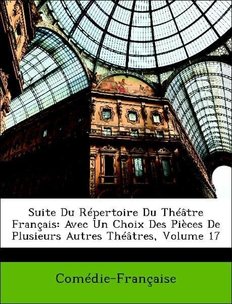 Suite Du Répertoire Du Théâtre Français: Avec Un Choix Des Pièces De Plusieurs Autres Théâtres, Volume 17 als Taschenbuch von Comédie-Française - Nabu Press