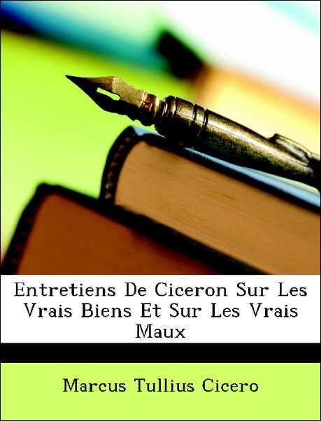 Entretiens De Ciceron Sur Les Vrais Biens Et Sur Les Vrais Maux als Taschenbuch von Marcus Tullius Cicero - Nabu Press
